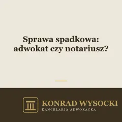 Sprawa spadkowa u adwokata czy u notariusza — co wybrać?