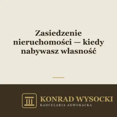 Zasiedzenie nieruchomości — kiedy można nabyć własność przez upływ czasu